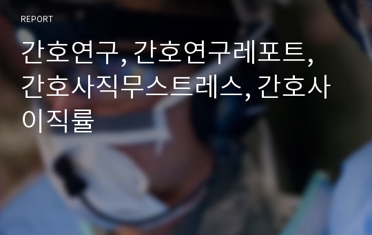 간호연구, 간호연구레포트, 간호사직무스트레스, 간호사 이직률