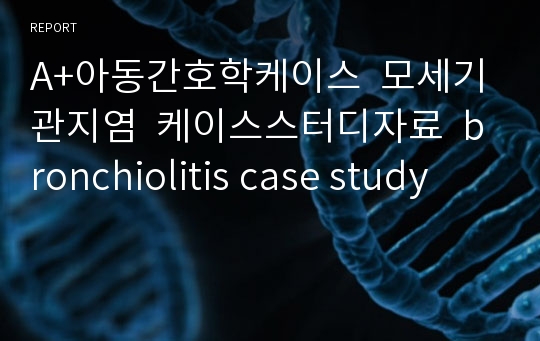 A+아동간호학케이스  모세기관지염  케이스스터디자료  bronchiolitis case study