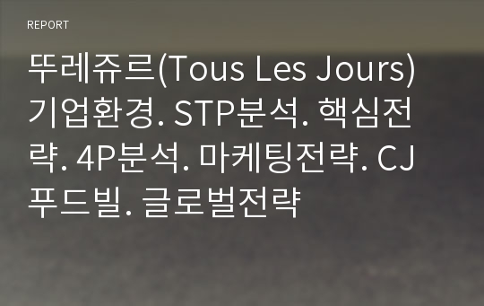 뚜레쥬르(Tous Les Jours) 기업환경. STP분석. 핵심전략. 4P분석. 마케팅전략. CJ푸드빌. 글로벌전략