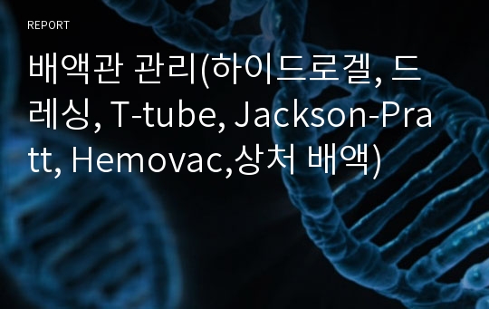 배액관 관리(하이드로겔, 드레싱, T-tube, Jackson-Pratt, Hemovac,상처 배액)