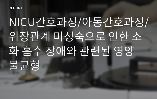 NICU간호과정/아동간호과정/위장관계 미성숙으로 인한 소화 흡수 장애와 관련된 영양 불균형