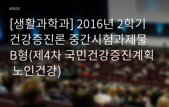 [생활과학과] 2016년 2학기 건강증진론 중간시험과제물 B형(제4차 국민건강증진계획 노인건강)