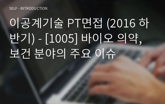 이공계기술 PT면접 (2016 하반기) - [1005] 바이오 의약, 보건 분야의 주요 이슈