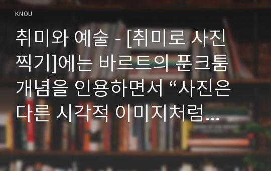 취미와 예술 - [취미로 사진 찍기]에는 바르트의 푼크툼 개념을 인용하면서 “사진은 다른 시각적 이미지처럼 말을 건다”