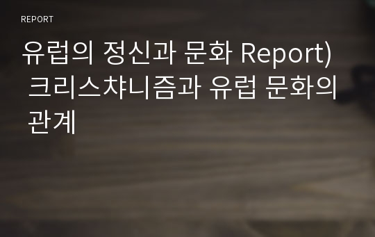 유럽의 정신과 문화 Report) 크리스챠니즘과 유럽 문화의 관계