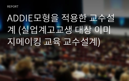 ADDIE모형을 적용한 교수설계 (실업계고교생 대상 이미지메이킹 교육 교수설계)