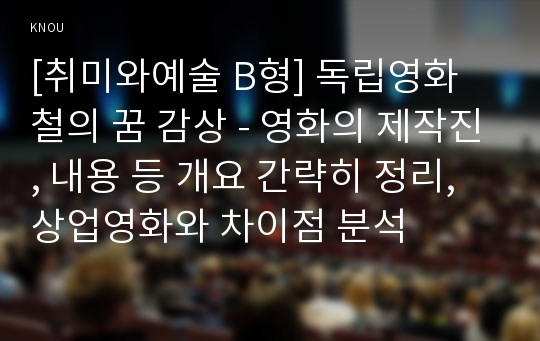 [취미와예술 B형] 독립영화 철의 꿈 감상 - 영화의 제작진, 내용 등 개요 간략히 정리, 상업영화와 차이점 분석