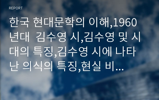 한국 현대문학의 이해,1960년대  김수영 시,김수영 및 시대의 특징,김수영 시에 나타난 의식의 특징,현실 비판과 자기반성,사회에 대한 저항의식