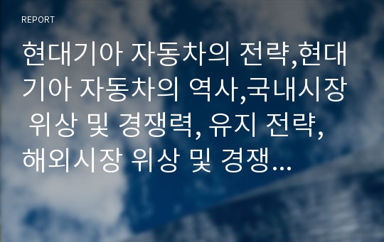 현대기아 자동차의 전략,현대기아 자동차의 역사,국내시장 위상 및 경쟁력, 유지 전략,해외시장 위상 및 경쟁력, 유지 전략