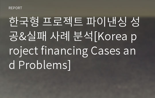 한국형 프로젝트 파이낸싱 성공&amp;실패 사례 분석[Korea project financing Cases and Problems]