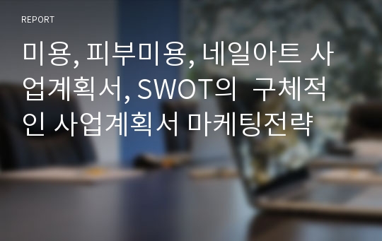 미용, 피부미용, 네일아트 사업계획서, SWOT의  구체적인 사업계획서 마케팅전략