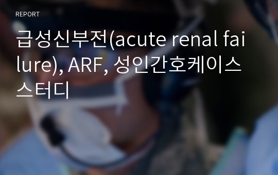급성신부전(acute renal failure), ARF, 성인간호케이스스터디