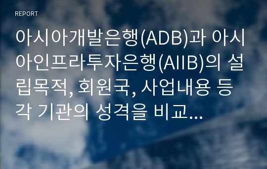 아시아개발은행(ADB)과 아시아인프라투자은행(AIIB)의 설립목적, 회원국, 사업내용 등 각 기관의 성격을 비교, 설명 [AIIB,ADB,아시아인프라투자은행,아시아개발은행]