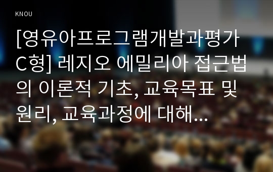 [영유아프로그램개발과평가 C형] 레지오 에밀리아 접근법의 이론적 기초, 교육목표 및 원리, 교육과정에 대해 설명하고, 한국 유아교육 현장에의 적용 시 강점과 약점에 관해 논하시오.