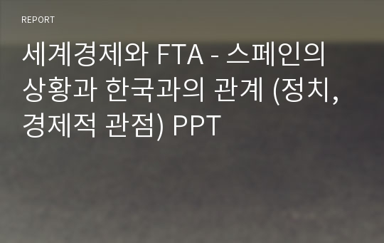 세계경제와 FTA - 스페인의 상황과 한국과의 관계 (정치, 경제적 관점) PPT