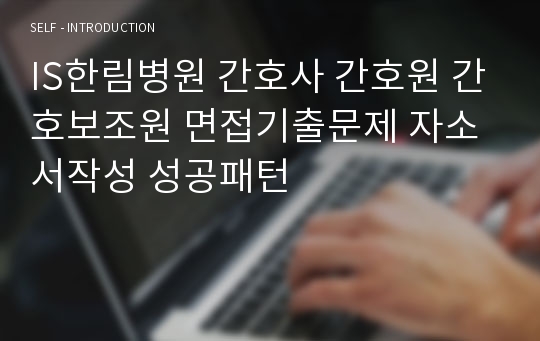 IS한림병원 간호사 간호원 간호보조원 면접기출문제 자소서작성 성공패턴