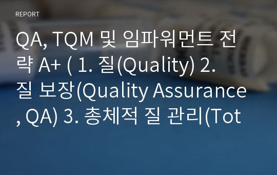 QA, TQM 및 임파워먼트 전략 A+ ( 1. 질(Quality) 2. 질 보장(Quality Assurance, QA) 3. 총체적 질 관리(Total Quality Management, TQM) 4. 임파워먼트(empowerment) 5. 임파워먼트 향상을 위한 전략 제시
