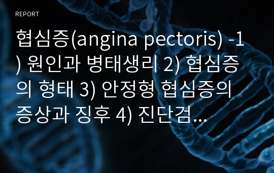 협심증(angina pectoris) -1) 원인과 병태생리 2) 협심증의 형태 3) 안정형 협심증의 증상과 징후 4) 진단검사 5) 치료 6) 간호