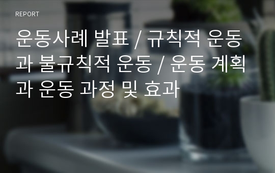 운동사례 발표, 규칙적 운동과 불규칙적 운동, 운동 계획과 운동 과정 및 효과