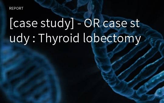 [case study] - OR case study : Thyroid lobectomy