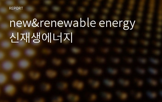new&amp;renewable energy 신재생에너지