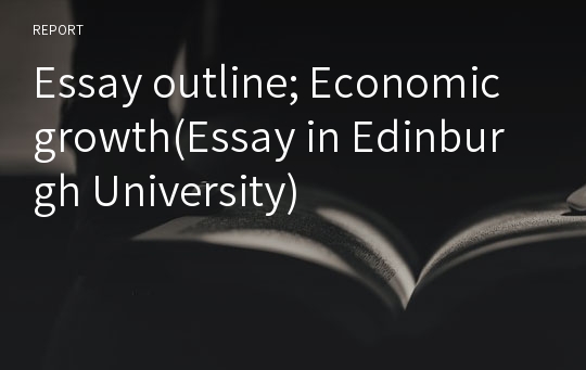 Essay outline; Economic growth(Essay in Edinburgh University)