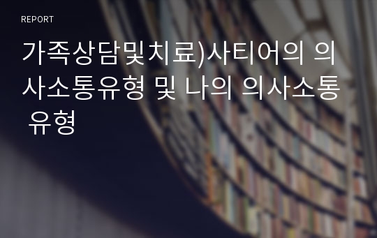 가족상담및치료)사티어의 의사소통유형 및 나의 의사소통 유형