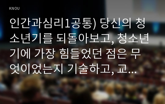 인간과심리1공통) 당신의 청소년기를 되돌아보고, 청소년기에 가장 힘들었던 점은 무엇이었는지 기술하고, 교재와 참고문헌을 활용하여 자신이 경험한 어려움을 청소년기의 다양한 발달 특징과 관련지어서 분석하시오.