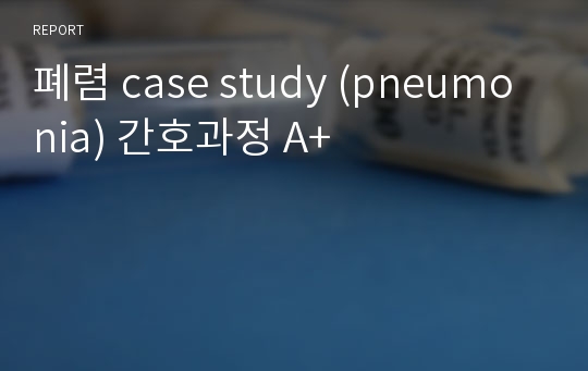 폐렴 case study (pneumonia) 간호과정 A+
