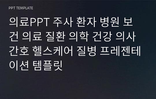 의료PPT 주사 환자 병원 보건 의료 질환 의학 건강 의사 간호 헬스케어 질병 프레젠테이션 템플릿