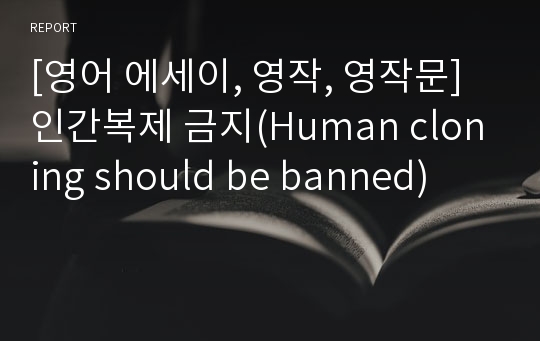 [영어 에세이, 영작, 영작문] 인간복제 금지(Human cloning should be banned)