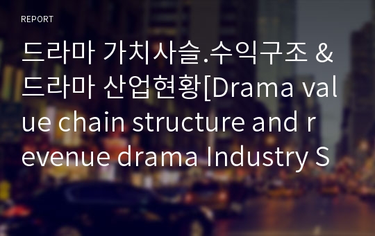 드라마 가치사슬.수익구조 &amp; 드라마 산업현황[Drama value chain structure and revenue drama Industry Status]