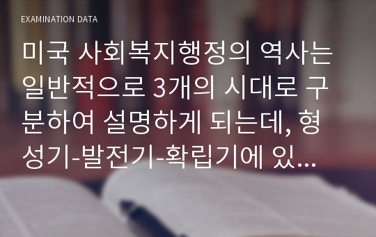 미국 사회복지행정의 역사는 일반적으로 3개의 시대로 구분하여 설명하게 되는데, 형성기-발전기-확립기에 있었던 주요한 내용을 설명하시오.