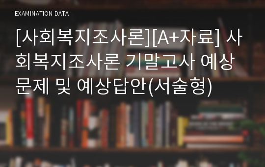 [사회복지조사론][A+자료] 사회복지조사론 기말고사 예상문제 및 예상답안(서술형)