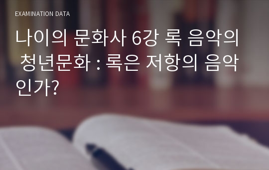 나이의 문화사 6강 록 음악의 청년문화 : 록은 저항의 음악인가?