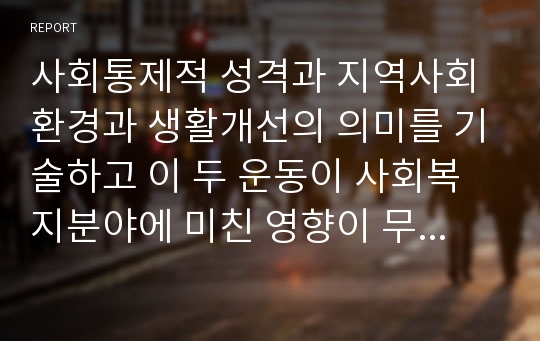 사회통제적 성격과 지역사회환경과 생활개선의 의미를 기술하고 이 두 운동이 사회복지분야에 미친 영향이 무엇인지 기술하시오