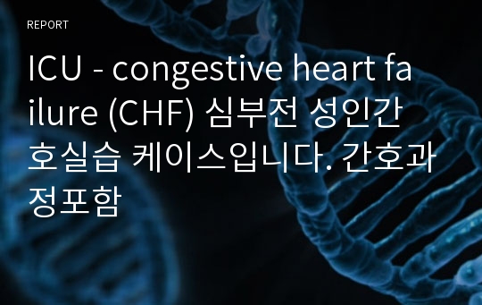 ICU - congestive heart failure (CHF) 심부전 성인간호실습 케이스입니다. 간호과정포함