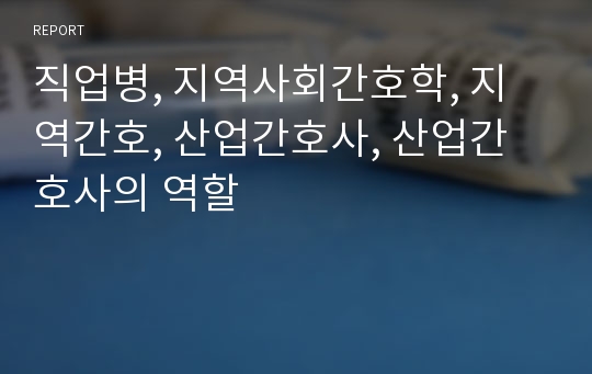 직업병, 지역사회간호학, 지역간호, 산업간호사, 산업간호사의 역할