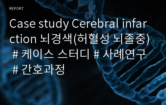Case study Cerebral infarction 뇌경색(허혈성 뇌졸중) # 케이스 스터디 # 사례연구 # 간호과정