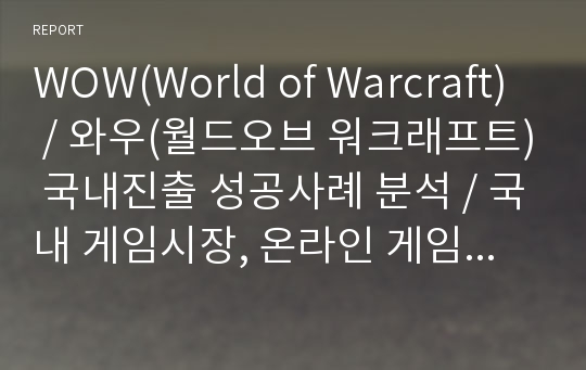 WOW(World of Warcraft), 와우(월드오브 워크래프트) 국내진출 성공사례 분석, 국내 게임시장, 온라인 게임, 소비자 분석, 경쟁자 분석, 국내 마케팅 전략 분석, 향후 과제