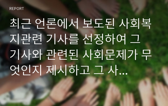 최근 언론에서 보도된 사회복지관련 기사를 선정하여 그 기사와 관련된 사회문제가 무엇인지 제시하고 그 사회문제와 관련된 연구주제, 연구가설, 독립변수/종속변수/통제변수를 설정해봅니다.