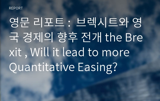 영문 리포트 :  브렉시트와 영국 경제의 향후 전개 the Brexit , Will it lead to more Quantitative Easing?