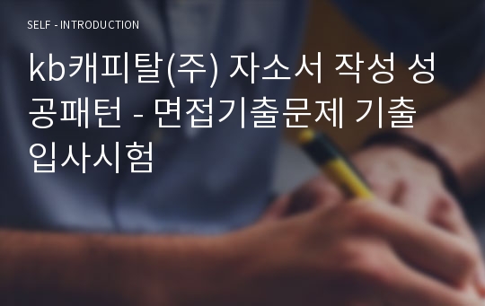 kb캐피탈(주) 자소서 작성 성공패턴 - 면접기출문제 기출입사시험