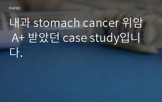 내과 stomach cancer 위암 A+ 받았던 case study입니다.