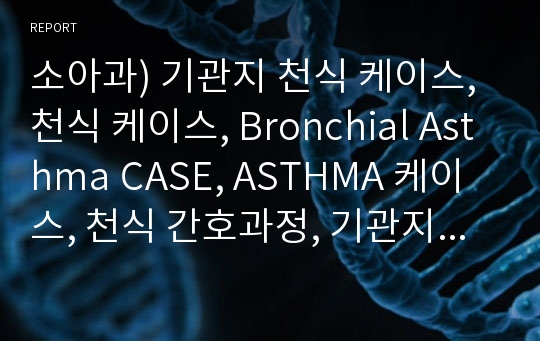 소아과) 기관지 천식 케이스, 천식 케이스, Bronchial Asthma CASE, ASTHMA 케이스, 천식 간호과정, 기관지 천식 CASE, 기관지 천식 사례연구