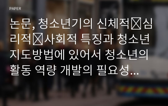 논문, 청소년기의 신체적∙심리적∙사회적 특징과 청소년지도방법에 있어서 청소년의 활동 역량 개발의 필요성과 청소년 활동역량에 관한 연구