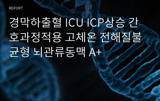 경막하출혈 ICU ICP상승 간호과정적용 고체온 전해질불균형 뇌관류동맥 A+