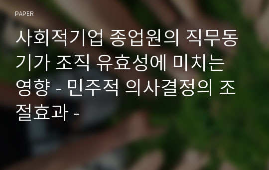 사회적기업 종업원의 직무동기가 조직 유효성에 미치는 영향 - 민주적 의사결정의 조절효과 -