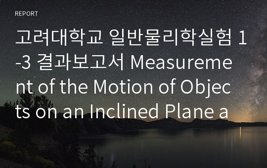 고려대학교 일반물리학실험 1-3 결과보고서 Measurement of the Motion of Objects on an Inclined Plane and Understanding of the Conservation Law of Mechanical Energy