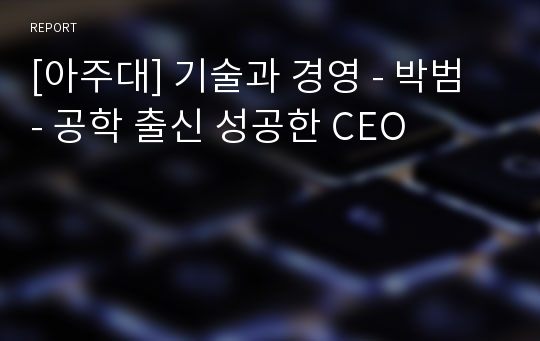 [아주대] 기술과 경영 - 박범 - 공학 출신 성공한 CEO